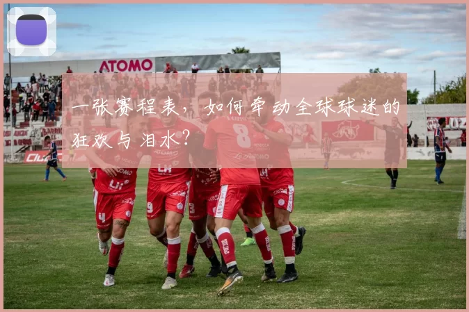 一张赛程表,如何牵动全球球迷的狂欢与泪水?