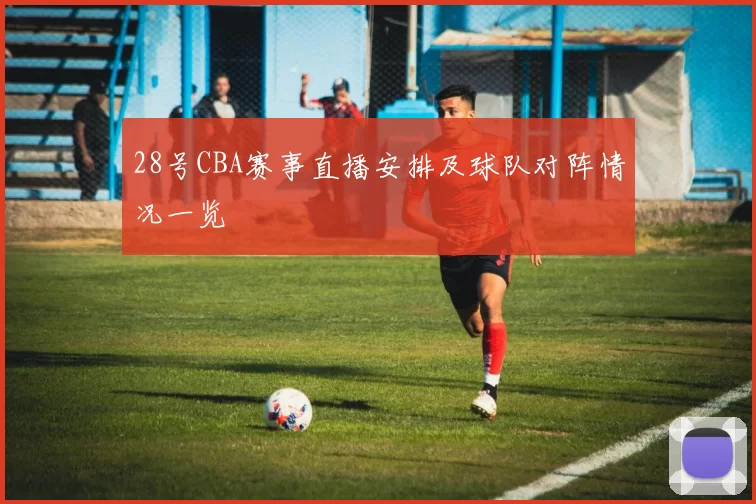 28号CBA赛事直播安排及球队对阵情况一览
