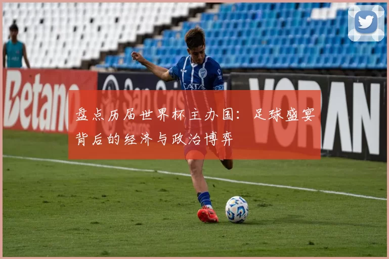 盘点历届世界杯主办国：足球盛宴背后的经济与政治博弈