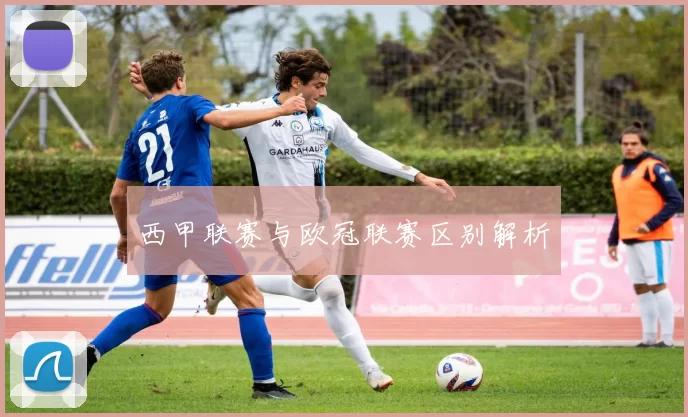 西甲联赛与欧冠联赛区别解析