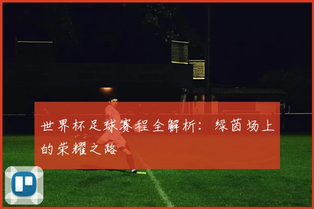 世界杯足球赛程全解析：绿茵场上的荣耀之路