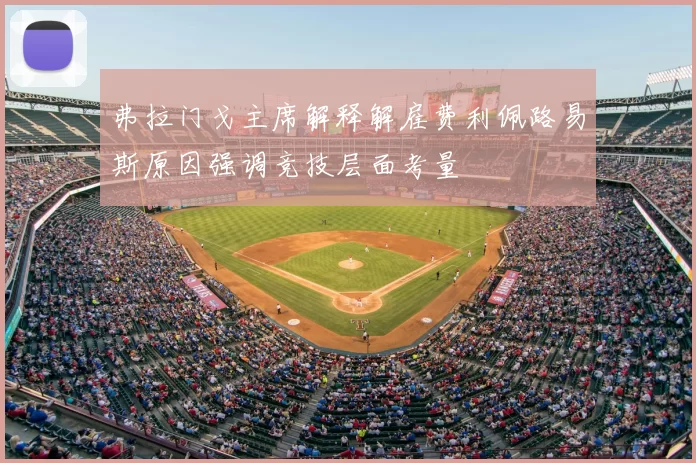 弗拉门戈主席解释解雇费利佩路易斯原因强调竞技层面考量