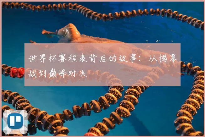 世界杯赛程表背后的故事：从揭幕战到巅峰对决