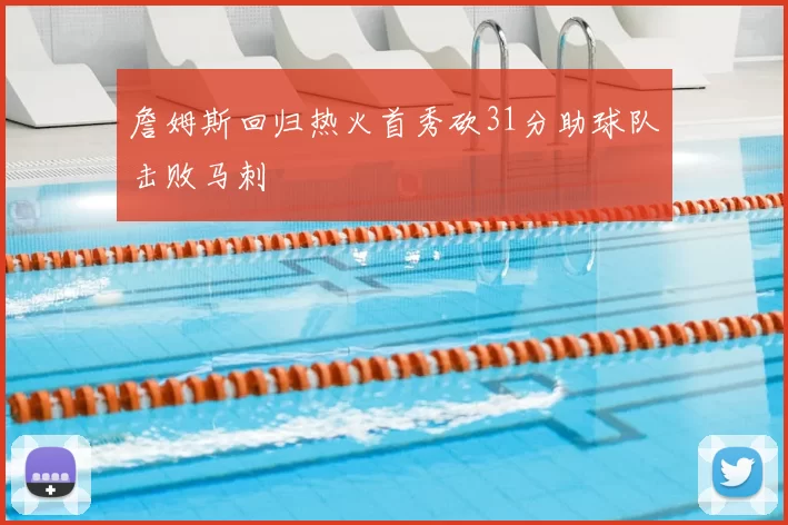 詹姆斯回归热火首秀砍31分助球队击败马刺