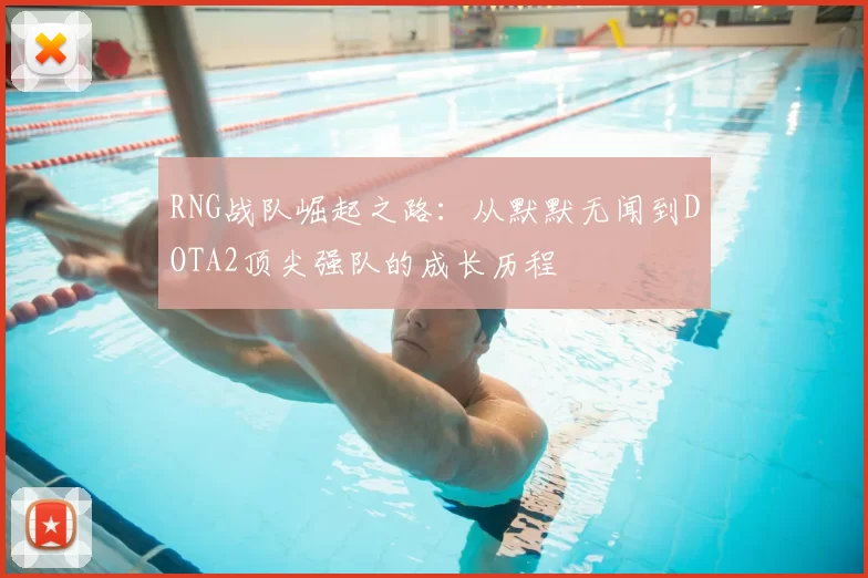 RNG战队崛起之路：从默默无闻到DOTA2顶尖强队的成长历程