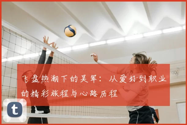 飞盘热潮下的吴军:从爱好到职业的精彩旅程与心路历程