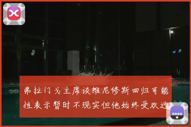 弗拉门戈主席谈维尼修斯回归可能性表示暂时不现实但他始终受欢迎