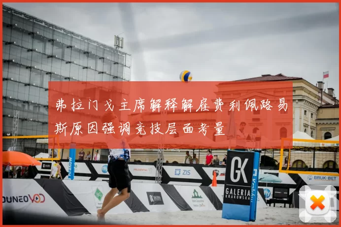 弗拉门戈主席解释解雇费利佩路易斯原因强调竞技层面考量