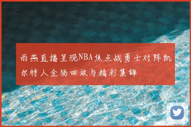 雨燕直播呈现NBA焦点战勇士对阵凯尔特人全场回放与精彩集锦
