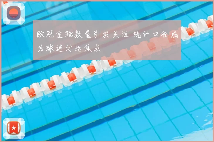 欧冠金靴数量引发关注 统计口径成为球迷讨论焦点