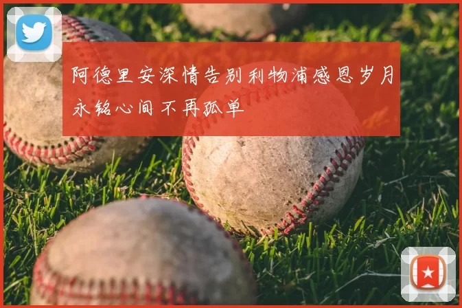 阿德里安深情告别利物浦感恩岁月永铭心间不再孤单
