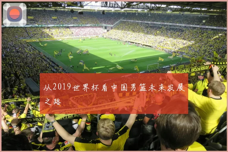 从2019世界杯看中国男篮未来发展之路