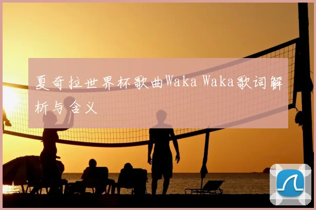 夏奇拉世界杯歌曲Waka Waka歌词解析与含义