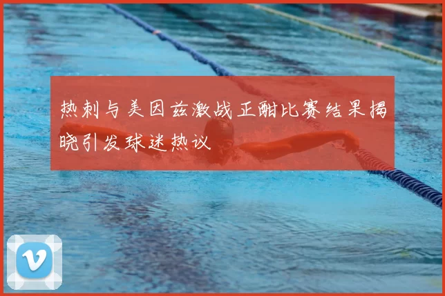 热刺与美因兹激战正酣比赛结果揭晓引发球迷热议