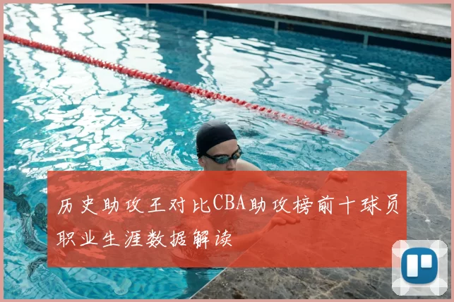 历史助攻王对比CBA助攻榜前十球员职业生涯数据解读