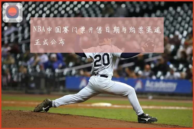 NBA中国赛门票开售日期与购票渠道正式公布