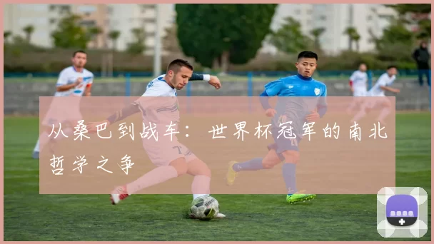从桑巴到战车:世界杯冠军的南北哲学之争
