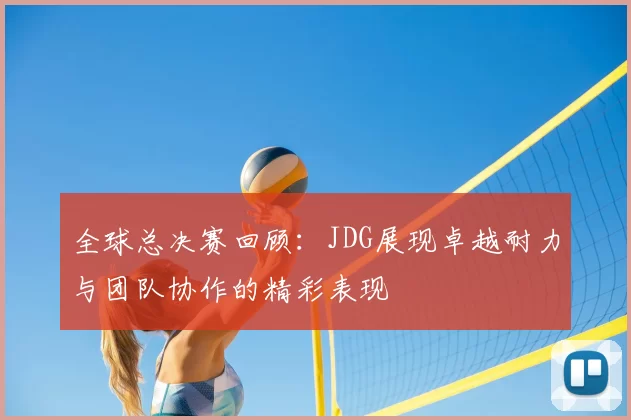 全球总决赛回顾：JDG展现卓越耐力与团队协作的精彩表现