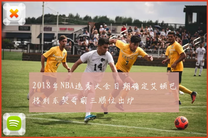 2018年NBA选秀大会日期确定艾顿巴格利东契奇前三顺位出炉