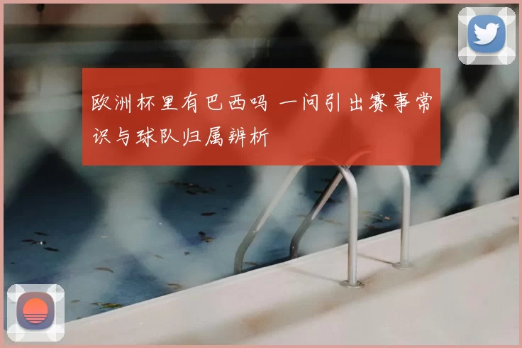 欧洲杯里有巴西吗 一问引出赛事常识与球队归属辨析