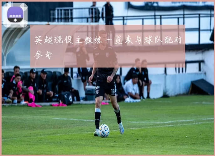 英超现役主教练一览表与球队配对参考