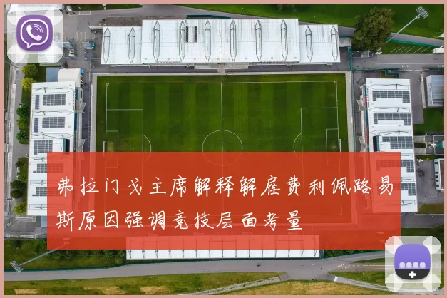 弗拉门戈主席解释解雇费利佩路易斯原因强调竞技层面考量