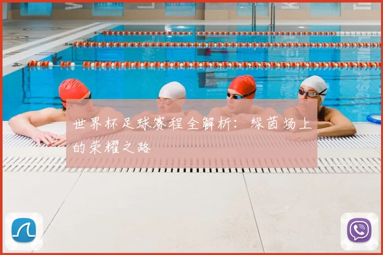 世界杯足球赛程全解析：绿茵场上的荣耀之路