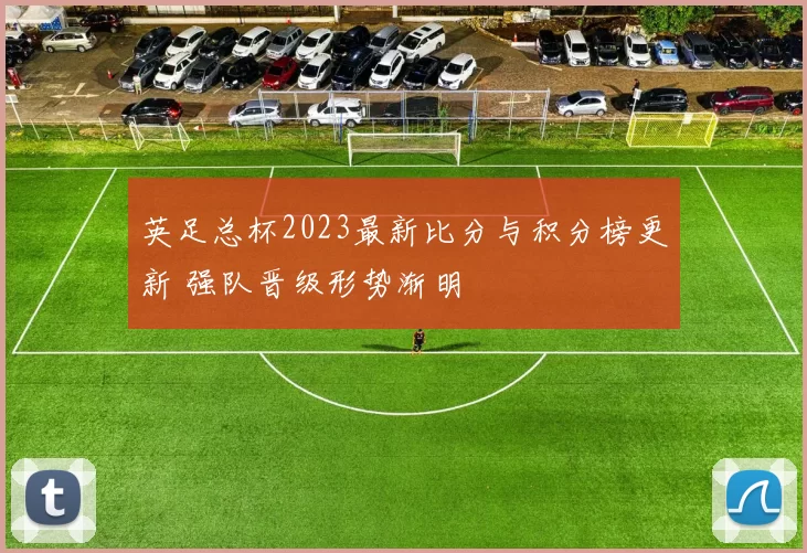 英足总杯2023最新比分与积分榜更新 强队晋级形势渐明