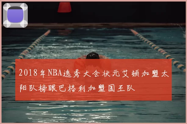2018年NBA选秀大会状元艾顿加盟太阳队榜眼巴格利加盟国王队