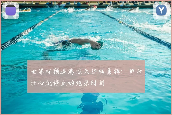 世界杯预选赛惊天逆转集锦:那些让心跳停止的绝杀时刻