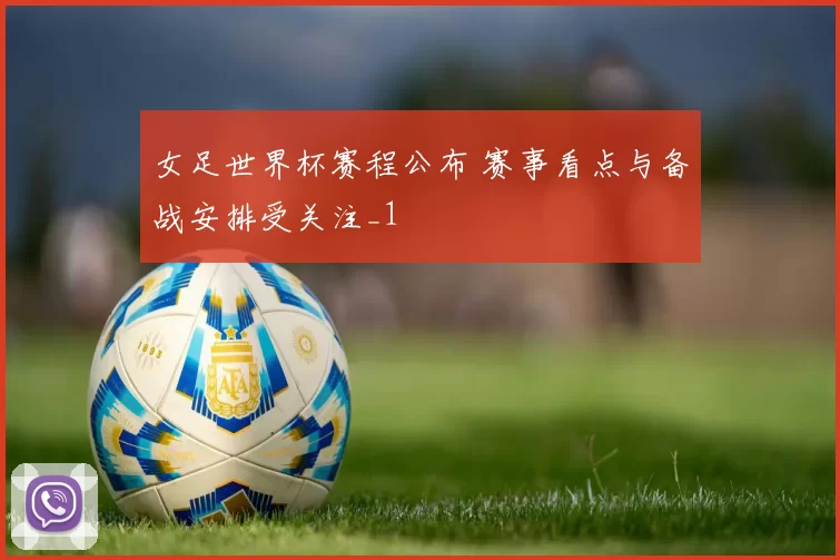 女足世界杯赛程公布 赛事看点与备战安排受关注_1