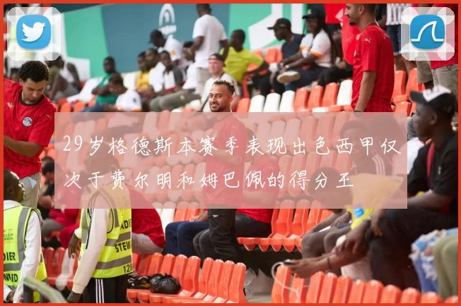 29岁格德斯本赛季表现出色西甲仅次于费尔明和姆巴佩的得分王