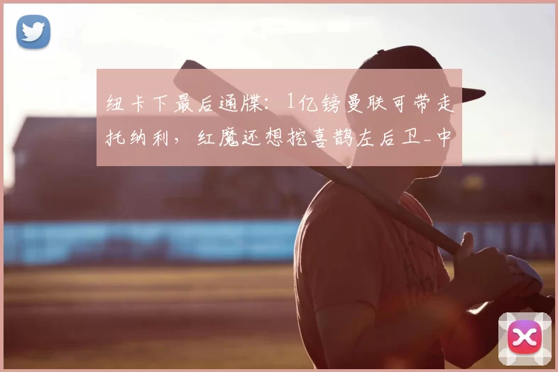 纽卡下最后通牒:1亿镑曼联可带走托纳利,红魔还想挖喜鹊左后卫_中场球员_目标_阿森纳