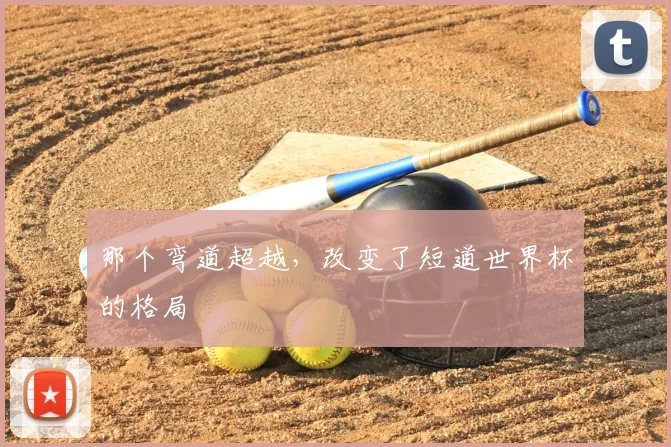 那个弯道超越，改变了短道世界杯的格局