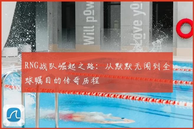 RNG战队崛起之路：从默默无闻到全球瞩目的传奇历程