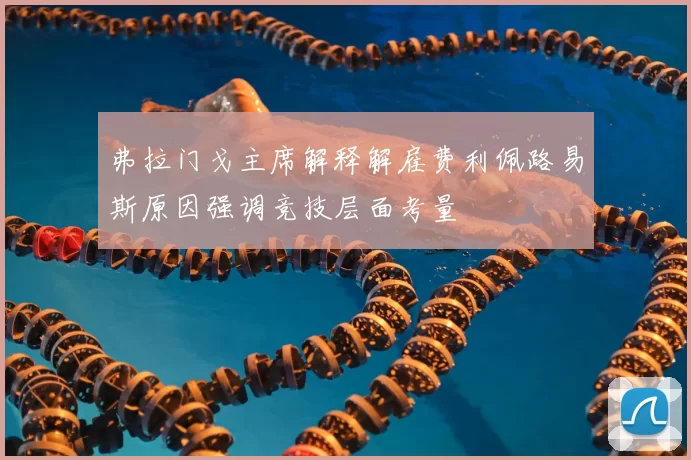 弗拉门戈主席解释解雇费利佩路易斯原因强调竞技层面考量