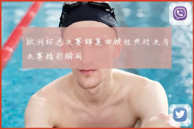 欧洲杯总决赛锦集回顾经典对决与决赛精彩瞬间