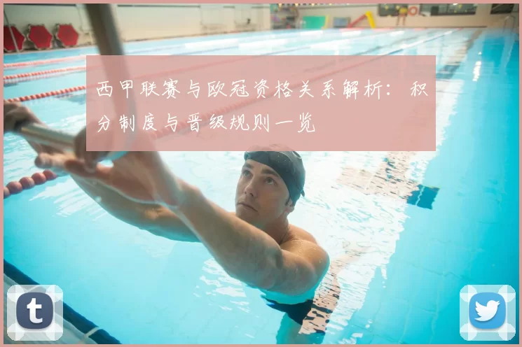 西甲联赛与欧冠资格关系解析:积分制度与晋级规则一览