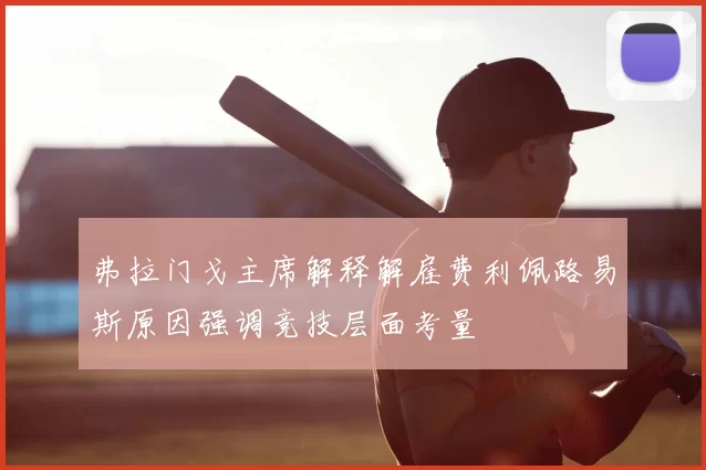 弗拉门戈主席解释解雇费利佩路易斯原因强调竞技层面考量