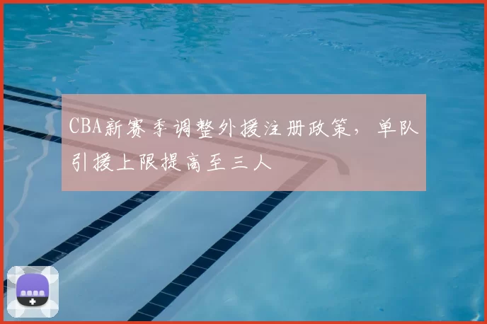 CBA新赛季调整外援注册政策，单队引援上限提高至三人