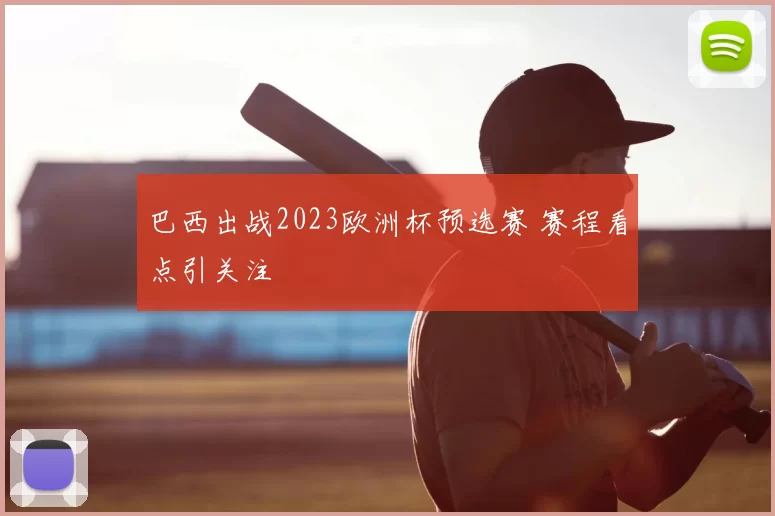 巴西出战2023欧洲杯预选赛 赛程看点引关注