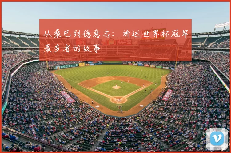 从桑巴到德意志:讲述世界杯冠军最多者的故事