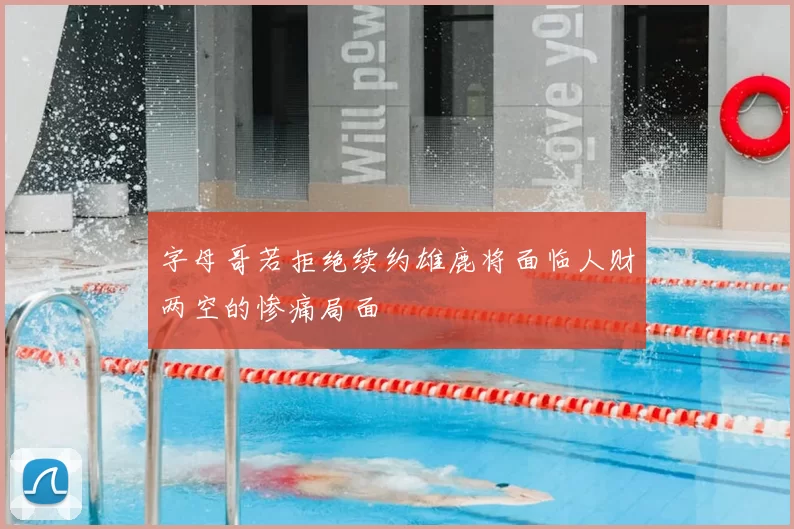 字母哥若拒绝续约雄鹿将面临人财两空的惨痛局面