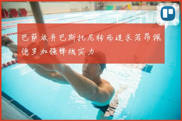 巴萨放弃巴斯托尼转而追求若昂佩德罗加强锋线实力