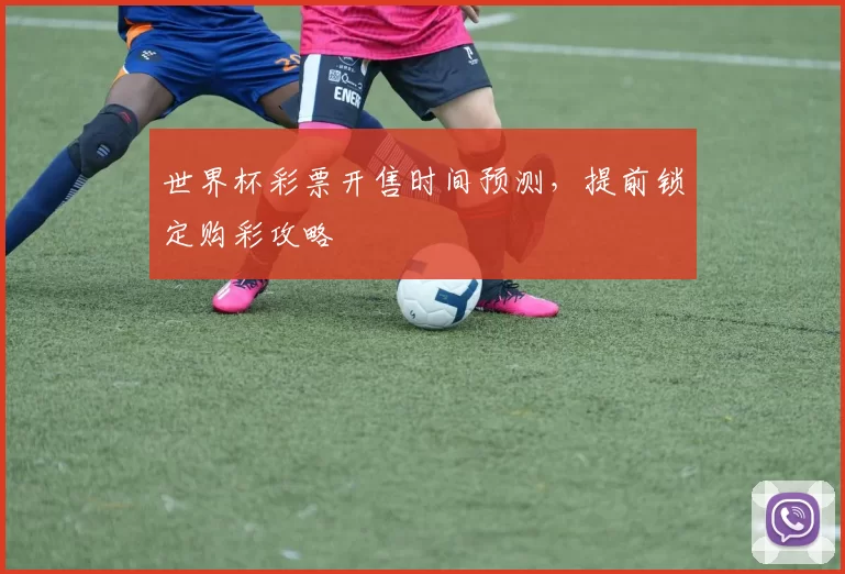 世界杯彩票开售时间预测，提前锁定购彩攻略