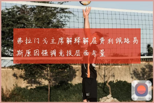 弗拉门戈主席解释解雇费利佩路易斯原因强调竞技层面考量
