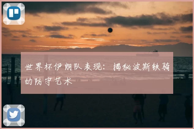 世界杯伊朗队表现：揭秘波斯铁骑的防守艺术