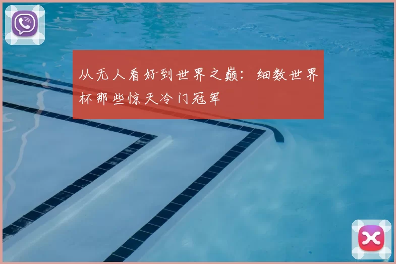从无人看好到世界之巅：细数世界杯那些惊天冷门冠军