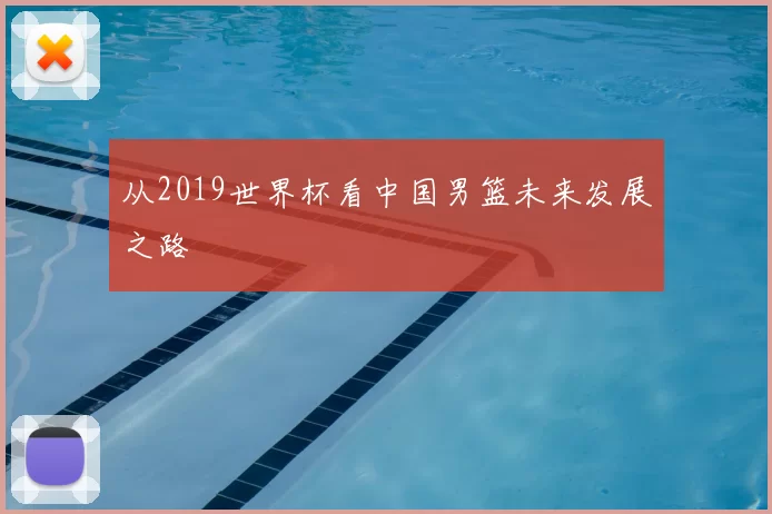 从2019世界杯看中国男篮未来发展之路