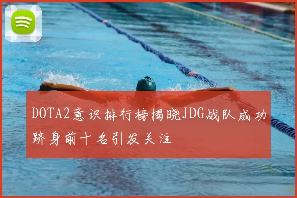 DOTA2意识排行榜揭晓JDG战队成功跻身前十名引发关注